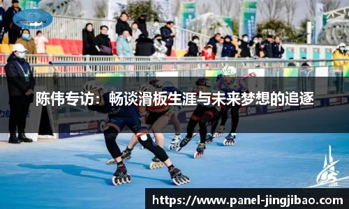 陈伟专访：畅谈滑板生涯与未来梦想的追逐