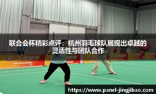 联合会杯精彩点评:杭州羽毛球队展现出卓越的灵活性与团队合作